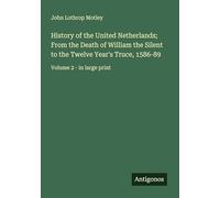 History of the United Netherlands; From the Death of William the Silent to the Twelve Year's Truce, 1586-89: Volume 2 - in large print
