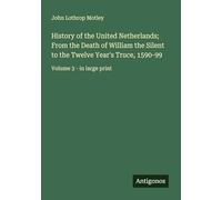 History of the United Netherlands; From the Death of William the Silent to the Twelve Year's Truce, 1590-99: Volume 3 - in large print