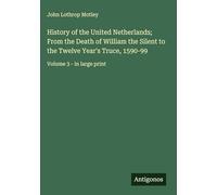 History of the United Netherlands; From the Death of William the Silent to the Twelve Year's Truce, 1590-99: Volume 3 - in large print