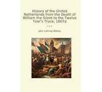 History of the United Netherlands from the Death of William the Silent to the Twelve Year's Truce, 1607a (Classic Books)