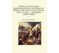 History of the United Netherlands from the Death of William the Silent to the Twelve Year's Truce - Complete (1600-1609) (Classic Books)
