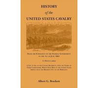 History of the United States Cavalry, From the Formation of the Federal Government to the 1st of June 1863. To which is added a list of all the ... in the United States service since the br