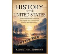HISTORY OF THE UNITED STATES: From Colonization to Revolution: The Complete Story of America’s Rise, Conflict, and Independence