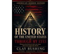 History of The United States Through My Eyes: The Hidden Forces, Secret Alliances, and Buried Truths Behind the American Story
