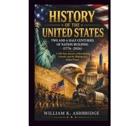 History of the United States: Two and a Half Centuries of Nation Building (1776-2026): A 250-Year Journey of Revolution, Growth, and the Making of a Global Power