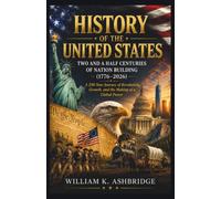 History of the United States: Two and a Half Centuries of Nation Building (1776-2026): A 250-Year Journey of Revolution, Growth, and the Making of a Global Power