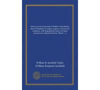 History of the University of Dublin, (founded by Queen Elizabeth) its origin, progress, and present condition, with biographical notices of many ... buildings, and the academic costumes, etc....