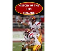 History of the USC Trojans College Football Program: Weight of Troy Captures the History from Inception to the Present-Day (The Foundation Series)