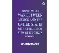 History of the War Between Mexico and the United States, with a Preliminary View of its Origin, Volume 1