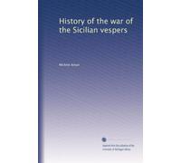 History of the war of the Sicilian vespers: Volume 1