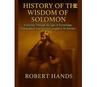 HISTORY OF THE WISDOM OF SOLOMON:: A Journey Through the Ages of Knowledge, Philosophical And Spiritual Insights of The Ancients