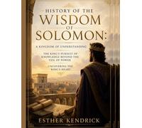 HISTORY OF THE WISDOM OF SOLOMON:: A Kingdom of Understanding The King's Pursuit of Knowledge Beyond the Veil of Power Uncovering the King's Heart