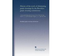 History of the work of eliminating grade crossings by the Brooklyn grade crossing commission: A joint undertaking between the city of New York, the ... the Brooklyn Heights r.r. co., April 30, 1918