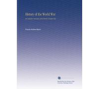 History of the World War: An Authentic Narrative of the World's Greatest War,