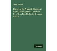 History of the Wyandott Mission, at Upper Sandusky, Ohio, Under the Direction of the Methodist Episcopal Church