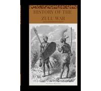 History of the Zulu War: A Definitive Chronicle of the 1879 Anglo-Zulu Conflict and Its Lasting Impact on Southern Africa