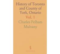 History of Toronto and County of York, Ontario: An Outline of Dominion of Canada and Local Histories with Statistics and Biographies
