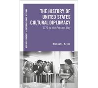 History of United States Cultural Diplomacy, The: 1770 to the Present Day (New Approaches to International History)