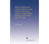 History of Wachovia in North Carolina the Unitas Fratrum or Moravian Church in North Carolina During a Century and a Half 1752-1902