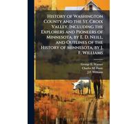 History of Washington County and the St. Croix Valley, Including the Explorers and Pioneers of Minnesota, by E. D. Neill, and Outlines of the History of Minnesota, by J. F. Williams