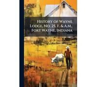 History of Wayne Lodge, No. 25, F. & A.M., Fort Wayne, Indiana