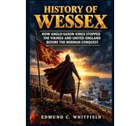 History of Wessex: How Anglo-Saxon Kings Stopped the Vikings and United England Before the Norman Conquest