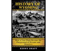 History of Wyoming: How a Vast Plain Became the Playground of Dreams and Disasters