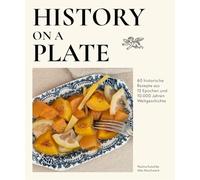 History on a plate: 60 historische Rezepte aus 10.000 Jahren Menschheitsgeschichte