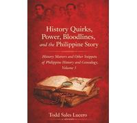 History Quirks, Power, Bloodlines, and the Philippine Story: History Matters and Other Snippets of Philippine History and Genealogy Volume 5: 2