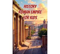 History Roman Empire for Kids: Ancient Rome from Republic to Fall - Emperors, Legions, Engineering, Daily Life and Lasting Legacy: 23 (History Basic For Kids)