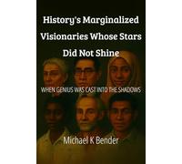 History’s Marginalized Visionaries Whose Stars Did Not Shine: When Genius Was Cast Into the Shadows