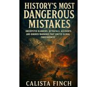 History’s Most Dangerous Mistakes: Unexpected Blunders, Betrayals, Accidents, and Ignored Warnings That Ignited Global Consequences