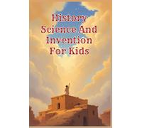 History Science and Invention for Kids: True Stories of Discoveries and Inventors Who Changed the World from Ancient Times to the Digital Age (History Basic For Kids)