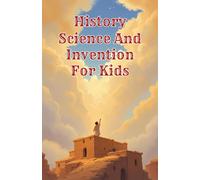 History Science and Invention for Kids: True Stories of Discoveries and Inventors Who Changed the World from Ancient Times to the Digital Age (History Basic For Kids)