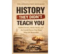 History They Didn't Teach You: Hidden Stories, Media Myths, and the Untold Forces That Shape What We Remember