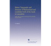 History Topography and Directory of Westmorland and Londsdale North of the Sands in Lancashire: Together With a Descriptive and Geological View of the Whole of the Lake District.
