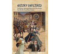 HISTORY UNFILTERED: The Bizarre, Shocking & Absolutely True Stories They Did Not Teach You in School