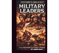 HISTORY'S GREATEST MILITARY LEADERS: FROM ALEXANDER THE GREAT TO PATTON