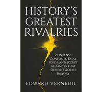 History's Greatest Rivalries: Twenty-Five intense conflicts, fatal feuds, and secret alliances that defined world history (The Architecture of History)