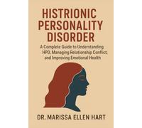 HISTRIONIC PERSONALITY DISORDER: A Complete Guide to Understanding HPD, Managing Relationship Conflict, and Improving Emotional Health