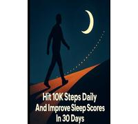 Hit 10K Steps Daily And Improve Sleep Scores In 30 Days: A Practical 30-Day Plan With Habits, Tracking Templates, And Sleep-Boosting Routines