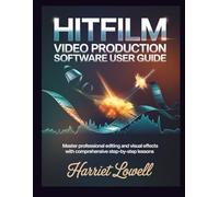 Hitfilm Video Production software User Guide: Master Professional Editing and Visual Effects with Comprehensive Step-by-Step Lessons: 1 (Video Editing Essentials)