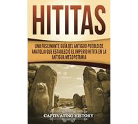 Hititas: Una fascinante guía del antiguo pueblo de Anatolia que estableció el imperio hitita en la antigua Mesopotamia (Civilizaciones olvidadas)