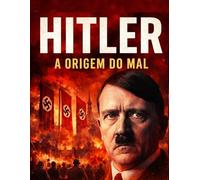Hitler - A Origem do Mal: A Trajetória Sombria do Homem que Incendiou o Mundo (Figuras Notáveis)