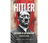 HITLER - Anatomía De Un Monstruo: Biografía Del Hombre Que Destruyó Europa