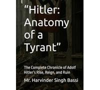 “Hitler: Anatomy of a Tyrant”: The Complete Chronicle of Adolf Hitler’s Rise, Reign, and Ruin