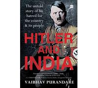 Hitler And India: The Untold Story of his Hatred for the Country and its People