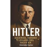 Hitler: Ascenso, Abismo y Legado Del Siglo XX (Ecos del Poder: Biografías que marcaron el siglo XX)
