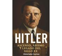 Hitler: Ascenso, Abismo y Legado Del Siglo XX (Ecos del Poder: Biografías que marcaron el siglo XX)
