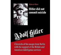Hitler did not commit suicide: Chronicle of his escape from Berlin with the support of the British and American intelligence services